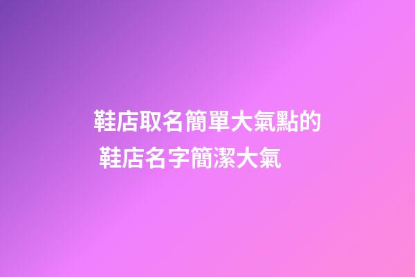 鞋店取名簡單大氣點的 鞋店名字簡潔大氣-第1張-店鋪起名-玄機派